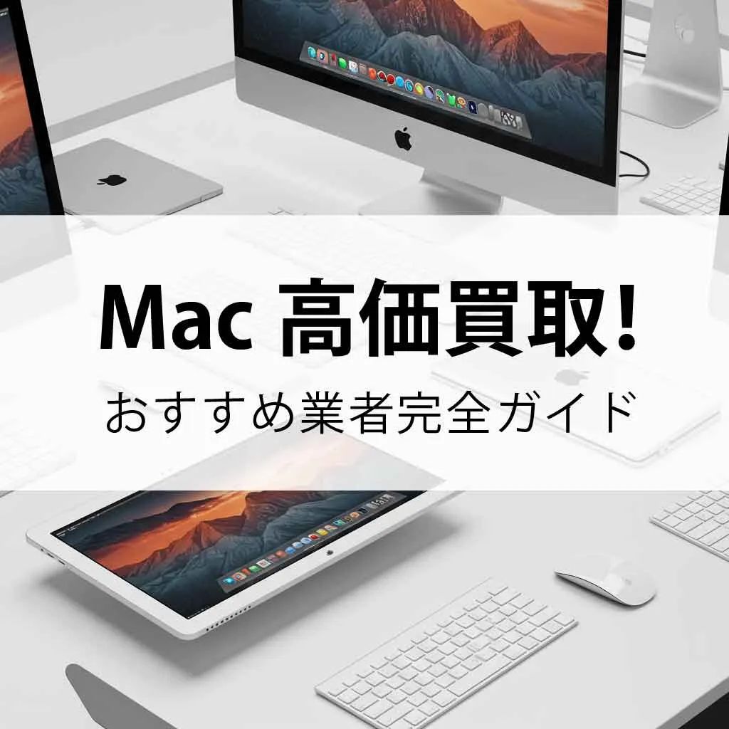 Mac高価買取！ニーズ別おすすめ業者完全ガイド【最新2025年版】