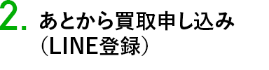 あとから買取申し込み （LINE登録）