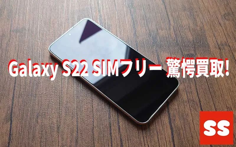 Galaxy S22 SIMフリー 買取実績