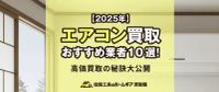 【2025】エアコン買取おすすめ業者10選！高価買取の秘訣大公開