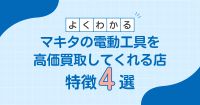 マキタの電動工具を高価買取してくれる店の特徴4選