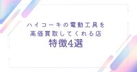 ハイコーキの電動工具を高価買取してくれる店の特徴4選