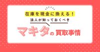 在庫を現金に変える！法人が知っておくべきマキタ製品の高額買取事情