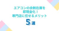 エアコンの余剰在庫を即現金化！専門店に任せるメリット5選