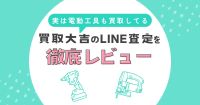 実は電動工具も買取してる！買取大吉のLINE査定を実際に使ってみた