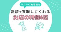 ヤマハの発電機を高価買取してくれる店の特徴4選