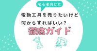 電動工具を売りたいけど何からすればいい？初心者向けに徹底ガイド