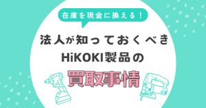 在庫を現金に変える！法人が知っておくべきHiKOKI製品の高額買取事情