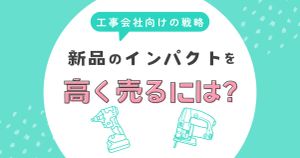 新品のインパクトドライバーを本当に高く売るには？法人・工事会社向けの戦略