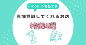 ハイコーキの電動工具を高価買取してくれる店の特徴4選