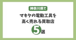 神奈川でマキタの電動工具を高く売れる買取店5選