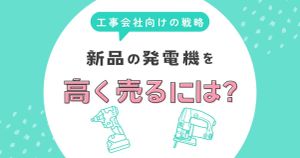 新品の発電機在庫を本当に高く売るには？法人・工事会社向けの戦略