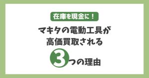 マキタの電動工具在庫を現金に！法人向けに高額査定される3つの理由
