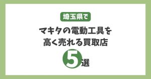 埼玉でマキタの電動工具を高く売れる買取店5選