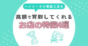 ハイコーキの電動工具を高価買取してくれる店の特徴4選