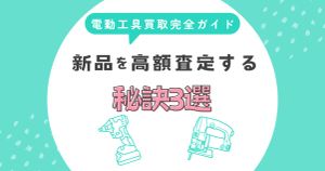 【保存版】電動工具の買取完全ガイド｜新品を高額査定する秘訣3選