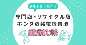 ホンダの発電機買取で損しないために！専門店とリサイクル店の違いを徹底比較