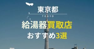 東京都内でおすすめの給湯器買取店3選