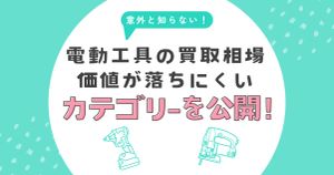 意外と知らない電動工具の買取相場。価値が落ちにくいカテゴリを公開！