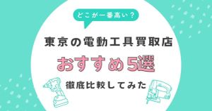 東京の電動工具買取店おすすめ5選｜どこが一番高い？徹底比較してみた