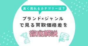 マキタ・HiKOKIで高く売れるカテゴリーは？ブランド×ジャンルで見る買取価格差を徹底解説