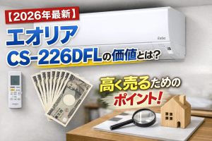 【2026年最新】エオリア CS-226DFLの価値とは？買取相場と高く売るためのポイント