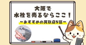大阪で水栓を売るならここ！おすすめの買取店5選