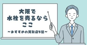 大阪で水栓を売るならここ！おすすめの買取店5選