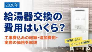 給湯器交換の費用はいくら？工事費込みの総額・追加費用・実際の価格を解説【2026年】