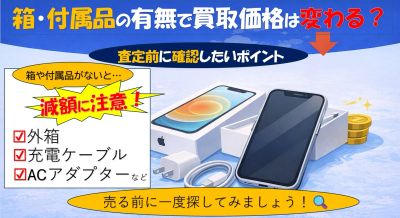 スマホの箱や付属品がないと買取価格は下がる？査定前に確認したいポイント