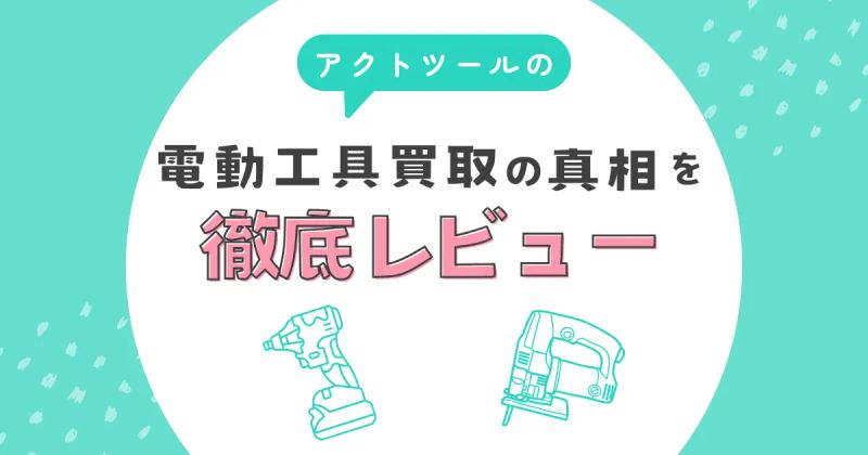 アクトツールの電動工具買取の真相を徹底レビュー