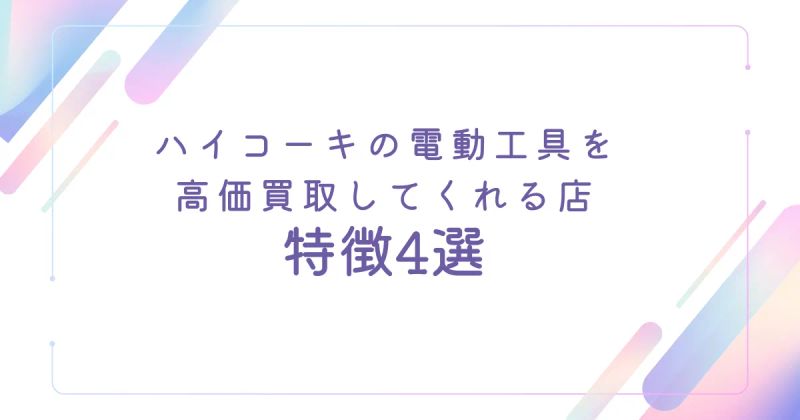 ハイコーキの電動工具を高価買取してくれる店の特徴4選