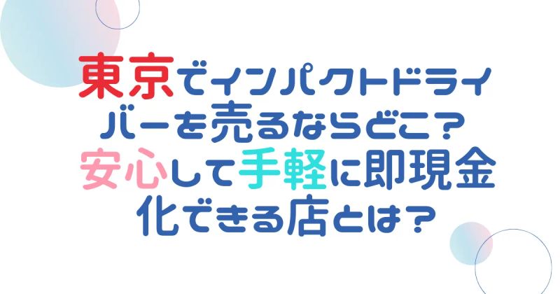 東京でインパクトドライバーを売るならどこ？安心して手軽に即現金化できる店とは