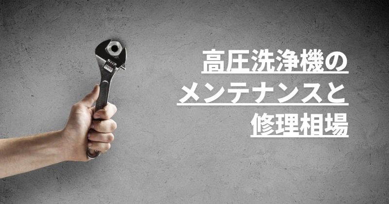 高圧洗浄機のメンテナンスと修理相場