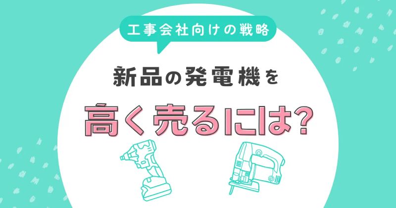 新品の発電機を本当に高く売るには？法人・工事会社向けの戦略