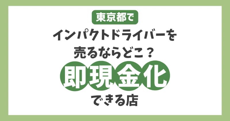 東京でインパクトドライバーを売るならどこ？安心して手軽に即現金化できる店とは