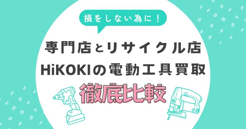 HiKOKIの電動工具買取で損しないために！専門店とリサイクル店の違いを徹底比較