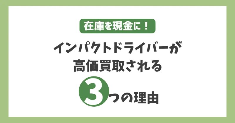 インパクトドライバーの在庫を現金に！法人向けに高額査定される3つの理由