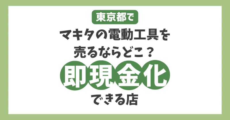 東京でマキタの電動工具を売るならどこ？安心して手軽に即現金化できる店とは