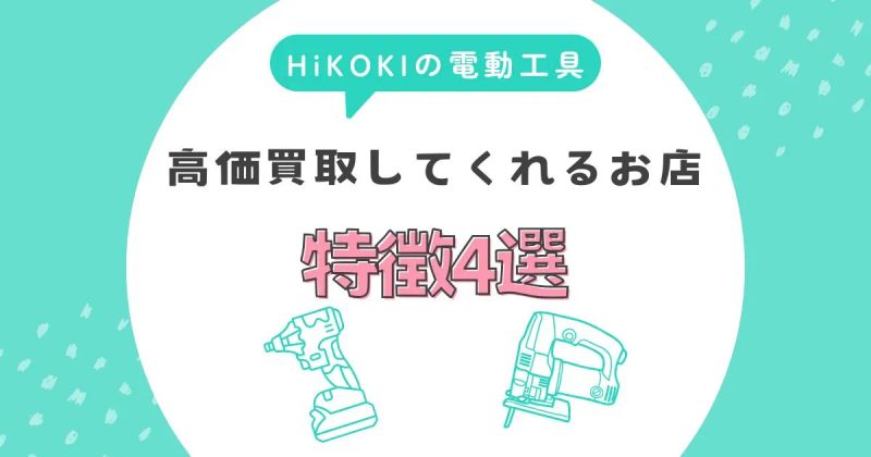 ハイコーキの電動工具を高価買取してくれる店の特徴4選