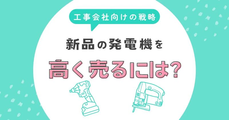 新品の発電機在庫を本当に高く売るには？法人・工事会社向けの戦略