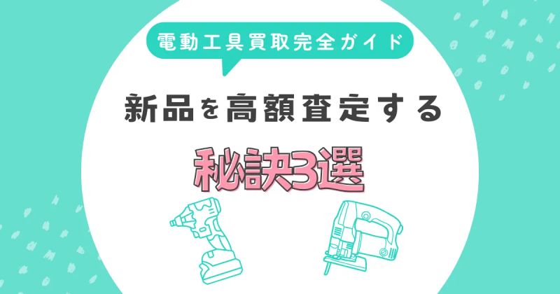 【保存版】電動工具の買取完全ガイド｜新品を高額査定する秘訣3選