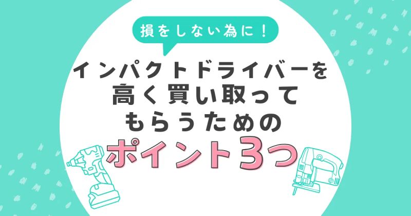 インパクトドライバーを高く買い取ってもらうためのポイント3つ