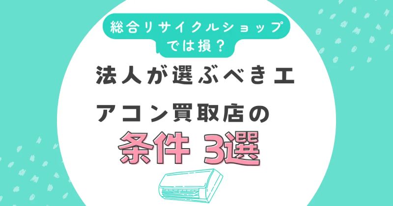 総合リサイクルショップでは損？法人が選ぶべきエアコン買取店の条件3選