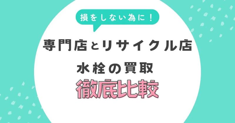 水栓の買取で損しないために！専門店とリサイクル店の違いを徹底比較