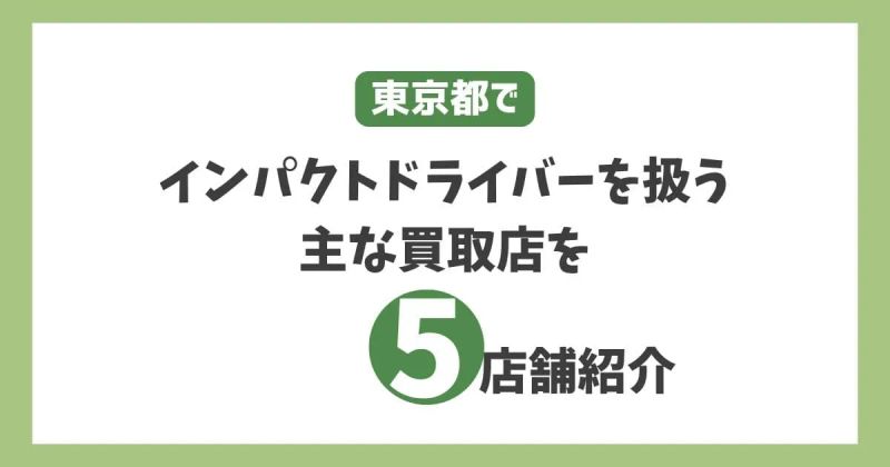 東京都でインパクトドライバーを扱う主な買取店を5店舗紹介