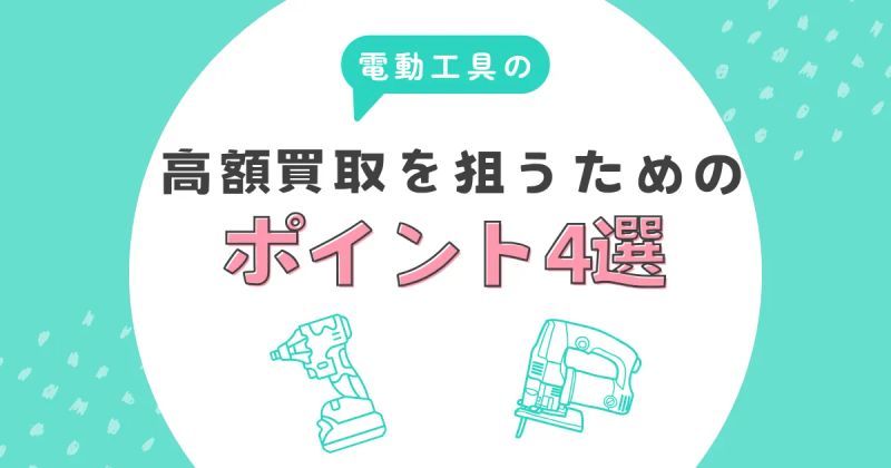 電動工具の高価買取を狙うためのポイント4選