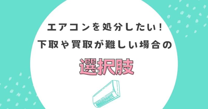 エアコンを処分したい！下取や買取が難しい場合の選択肢