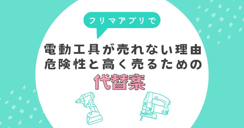 フリマアプリで電動工具が売れない理由｜危険性と高く売るための代替案