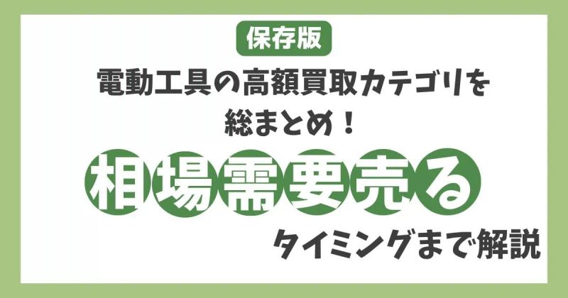 【保存版】電動工具の高額買取カテゴリを総まとめ！相場・需要・売るタイミングまで解説